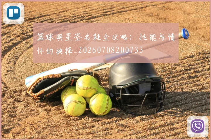 篮球明星签名鞋全攻略：性能与情怀的抉择_20260708200733